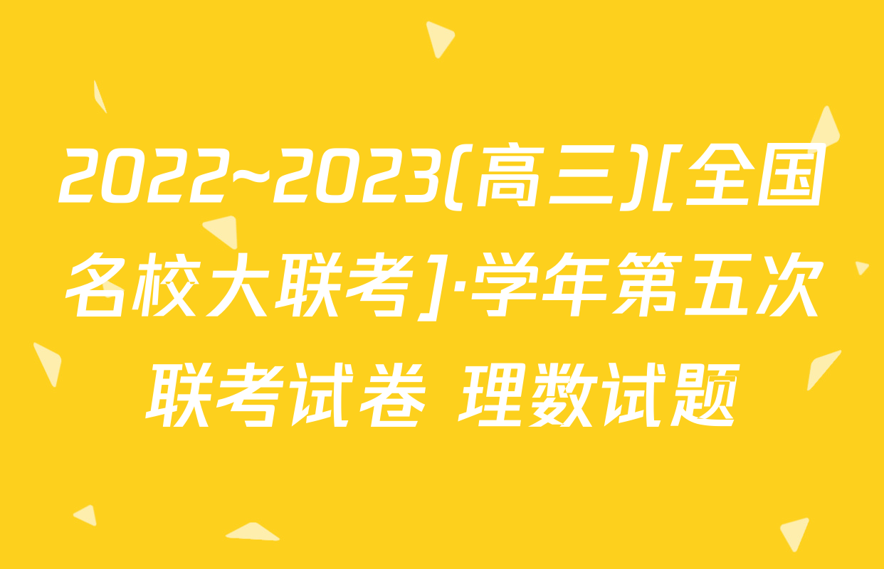 2022~2023(高三)[全国名校大联考]·学年第五次联考试卷 理数试题
