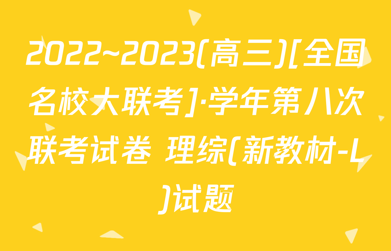 2022~2023(高三)[全国名校大联考]·学年第八次联考试卷 理综(新教材-L)试题