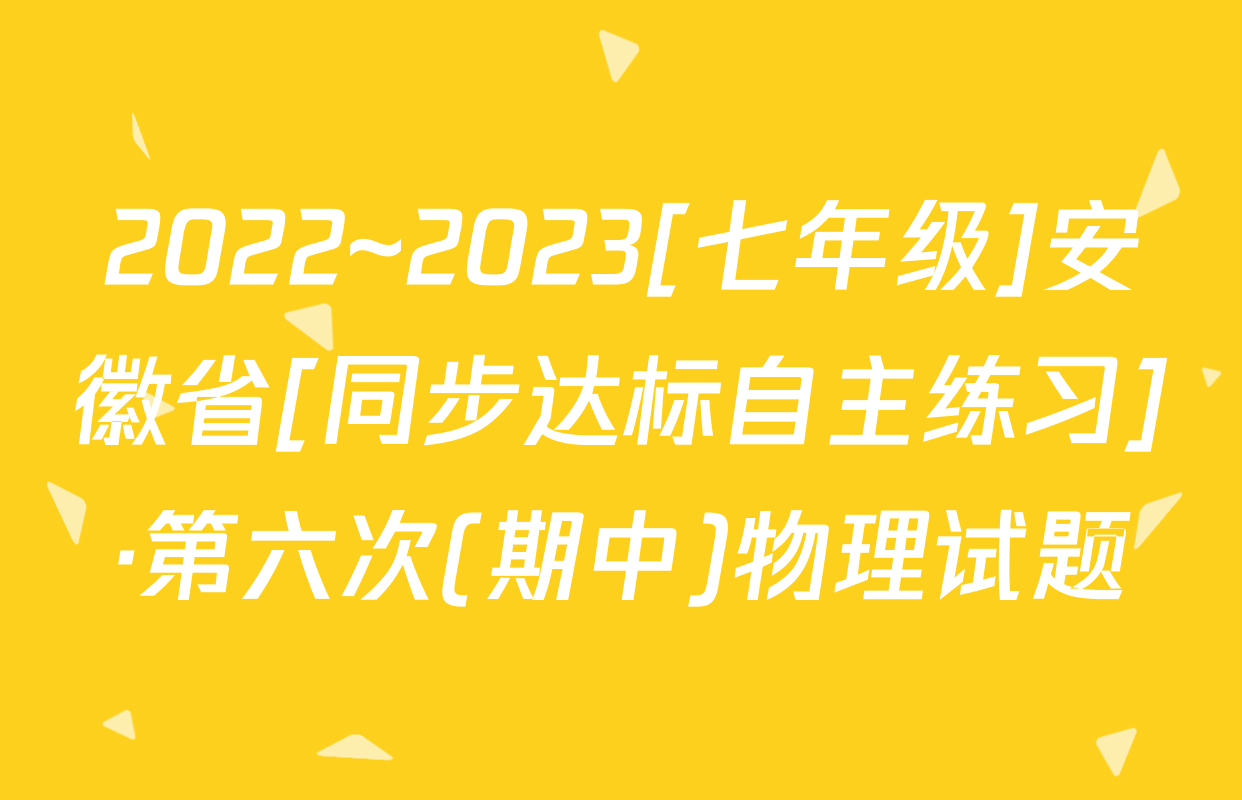 2022~2023[七年级]安徽省[同步达标自主练习]·第六次(期中)物理试题