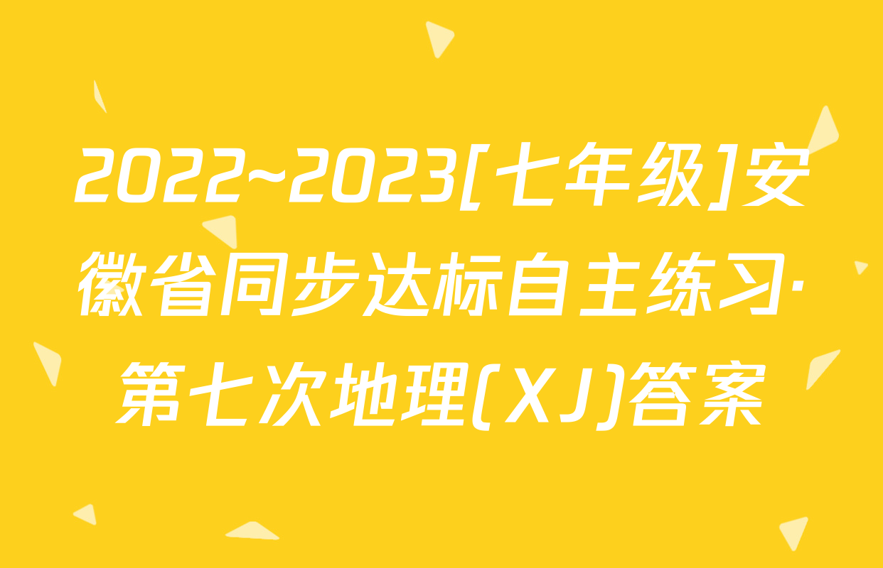 2022~2023[七年级]安徽省同步达标自主练习·第七次地理(XJ)答案