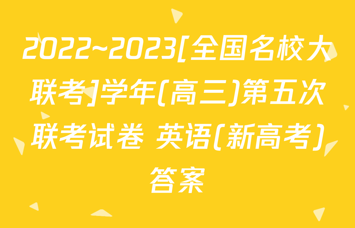 2022~2023[全国名校大联考]学年(高三)第五次联考试卷 英语(新高考)答案