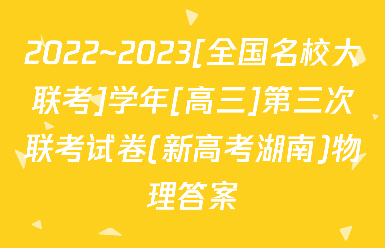 2022~2023[全国名校大联考]学年[高三]第三次联考试卷(新高考湖南)物理答案