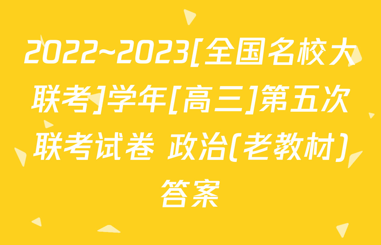 2022~2023[全国名校大联考]学年[高三]第五次联考试卷 政治(老教材)答案