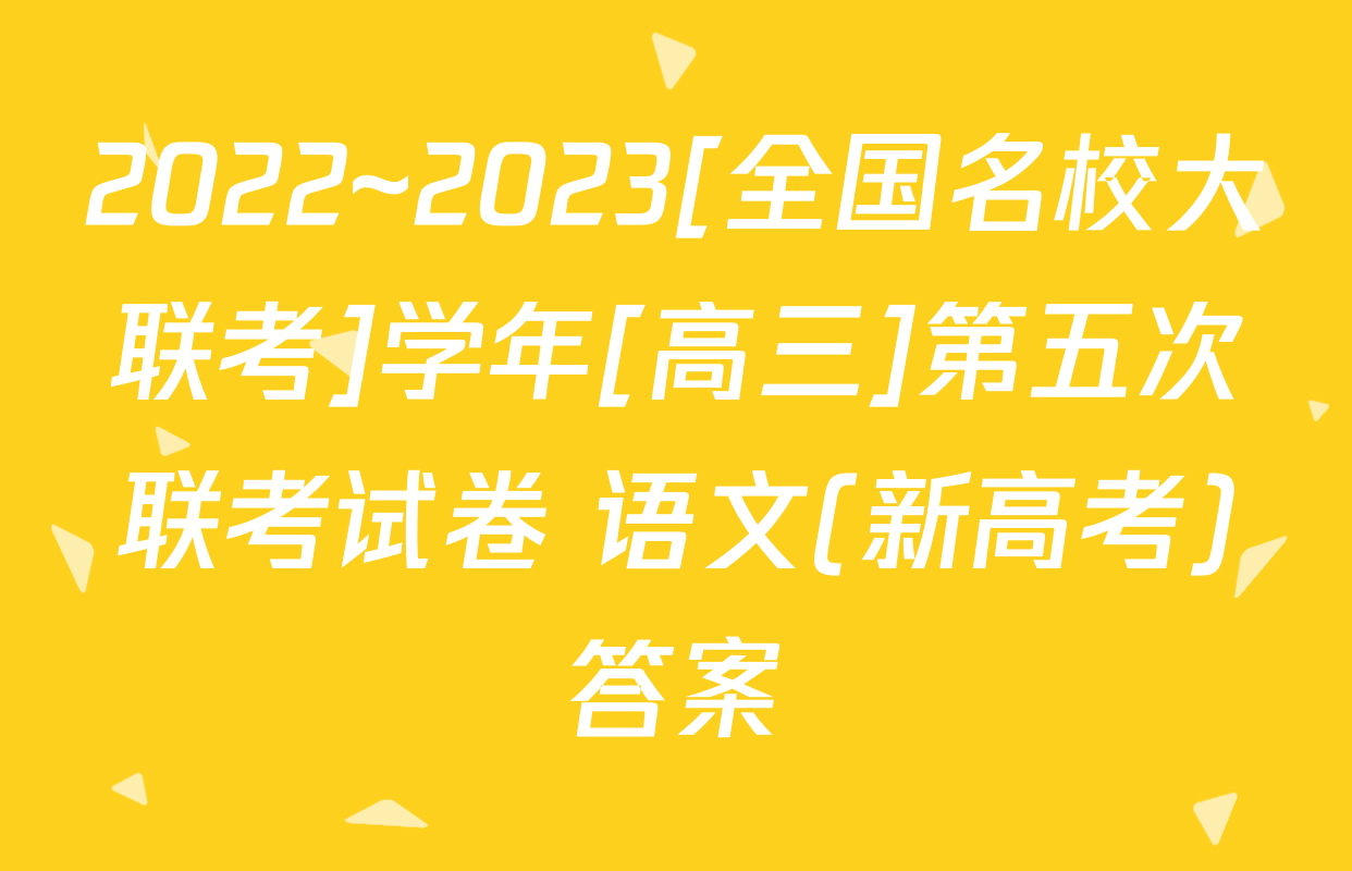 2022~2023[全国名校大联考]学年[高三]第五次联考试卷 语文(新高考)答案