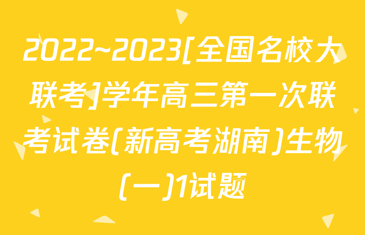 2022~2023[全国名校大联考]学年高三第一次联考试卷(新高考湖南)生物(一)1试题