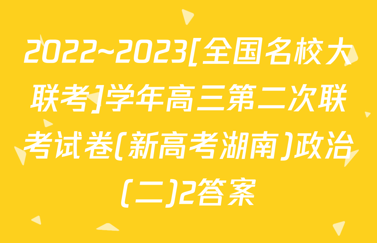 2022~2023[全国名校大联考]学年高三第二次联考试卷(新高考湖南)政治(二)2答案