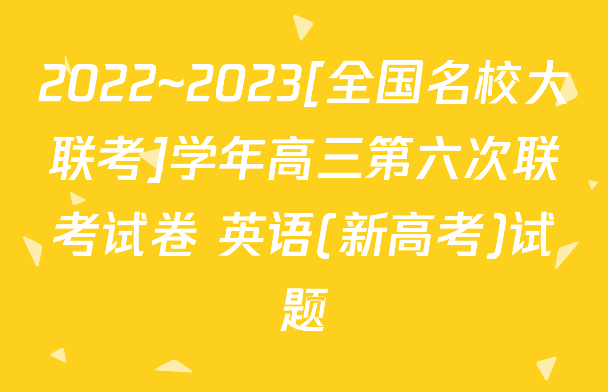 2022~2023[全国名校大联考]学年高三第六次联考试卷 英语(新高考)试题