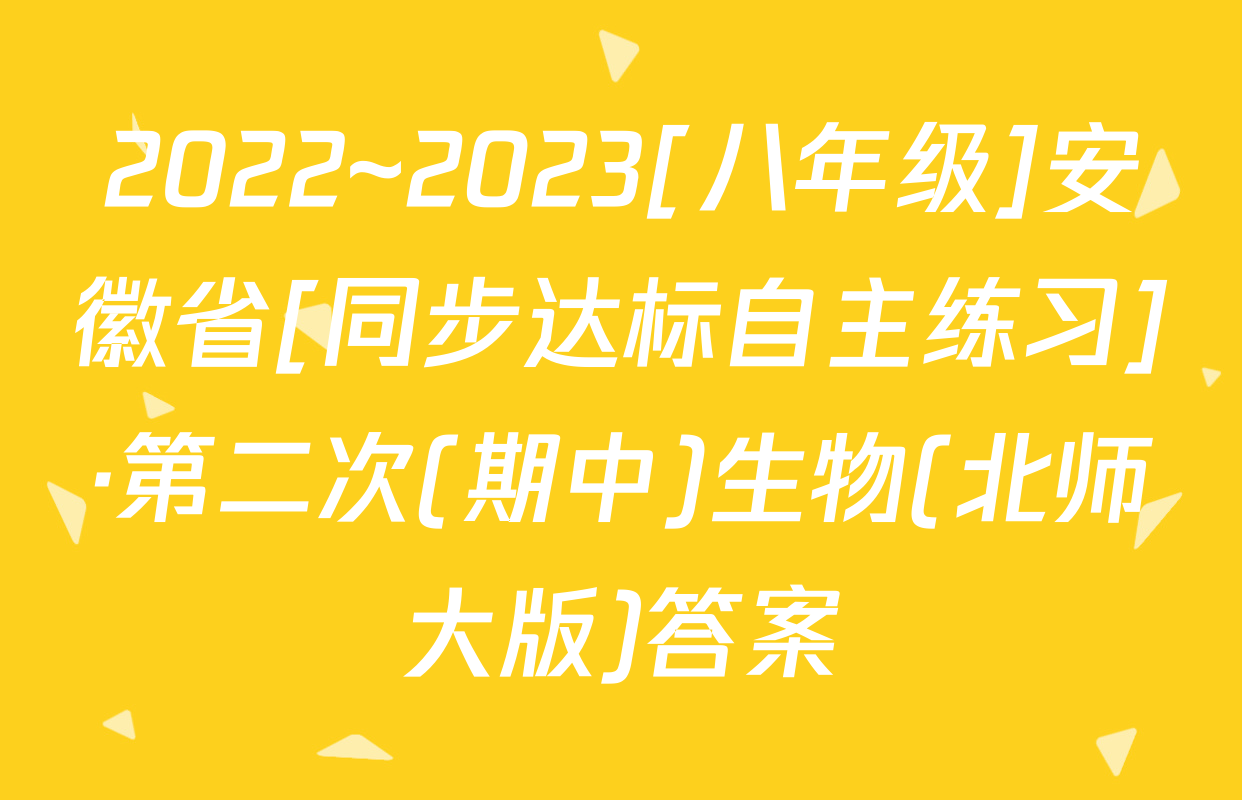 2022~2023[八年级]安徽省[同步达标自主练习]·第二次(期中)生物(北师大版)答案