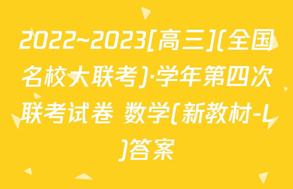 2022~2023[高三](全国名校大联考)·学年第四次联考试卷 数学(新教材-L)答案