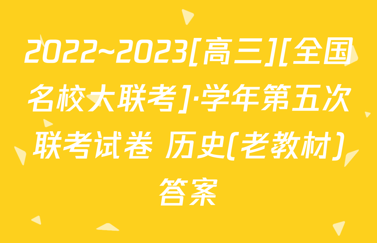 2022~2023[高三][全国名校大联考]·学年第五次联考试卷 历史(老教材)答案