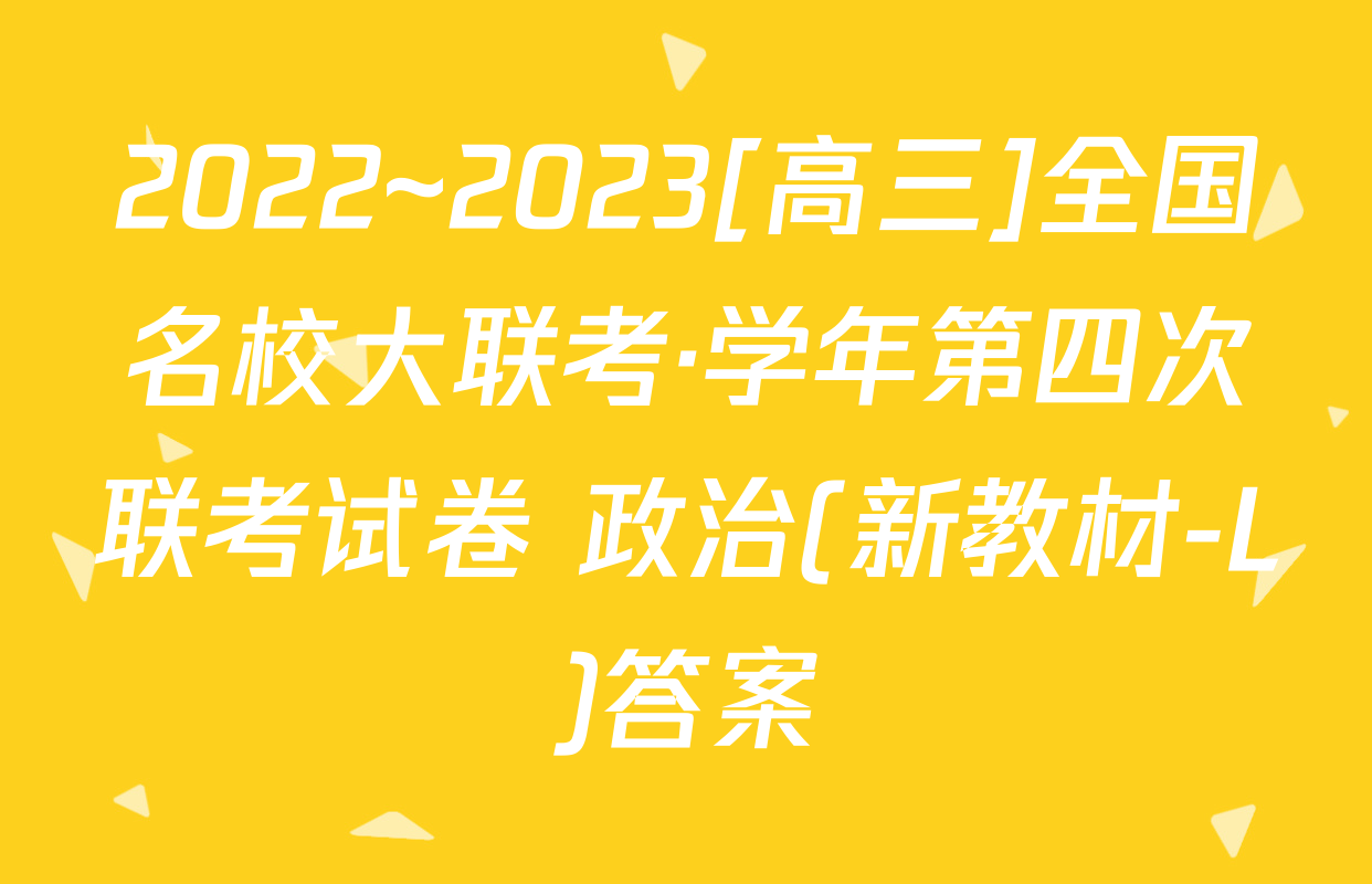 2022~2023[高三]全国名校大联考·学年第四次联考试卷 政治(新教材-L)答案