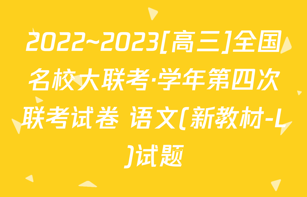 2022~2023[高三]全国名校大联考·学年第四次联考试卷 语文(新教材-L)试题