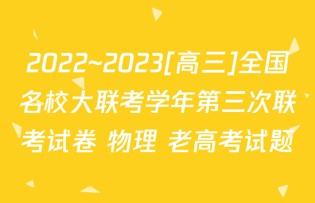 2022~2023[高三]全国名校大联考学年第三次联考试卷 物理 老高考试题