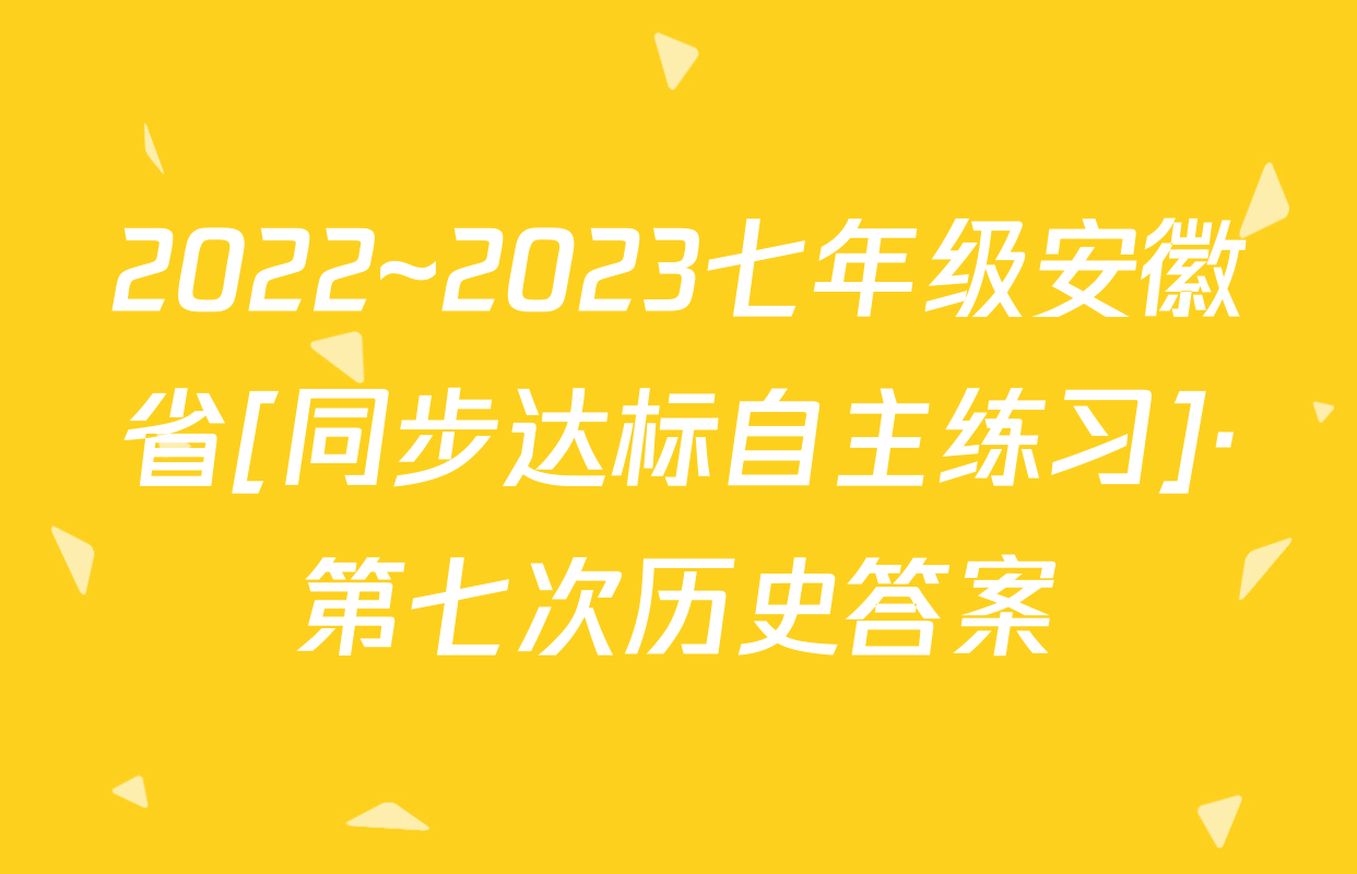 2022~2023七年级安徽省[同步达标自主练习]·第七次历史答案