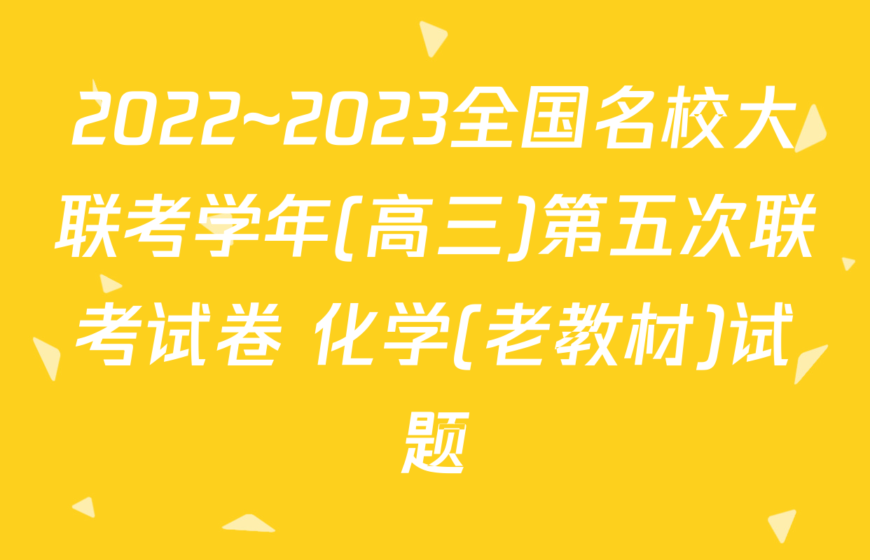 2022~2023全国名校大联考学年(高三)第五次联考试卷 化学(老教材)试题