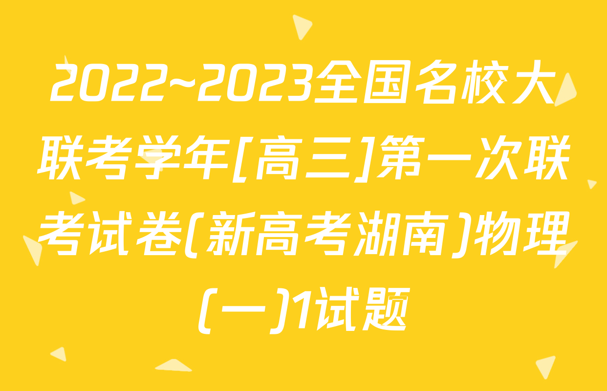 2022~2023全国名校大联考学年[高三]第一次联考试卷(新高考湖南)物理(一)1试题