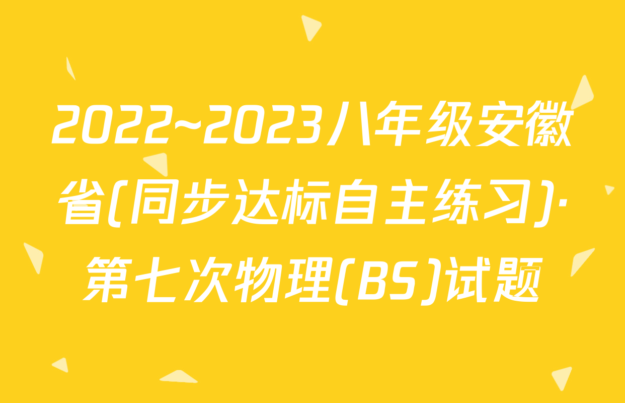 2022~2023八年级安徽省(同步达标自主练习)·第七次物理(BS)试题