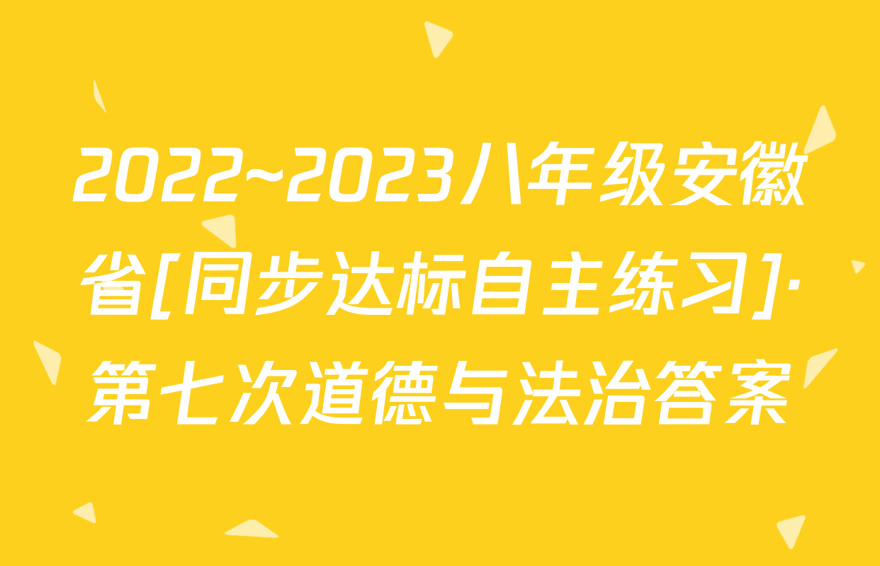 2022~2023八年级安徽省[同步达标自主练习]·第七次道德与法治答案