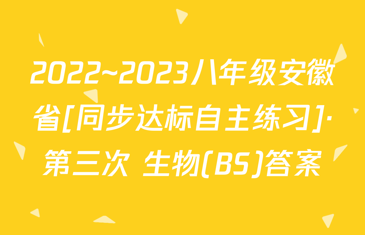 2022~2023八年级安徽省[同步达标自主练习]·第三次 生物(BS)答案