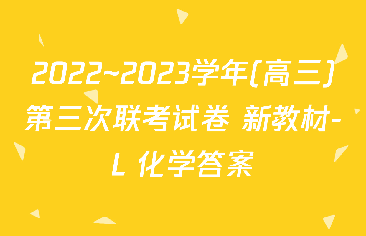 2022~2023学年(高三)第三次联考试卷 新教材-L 化学答案
