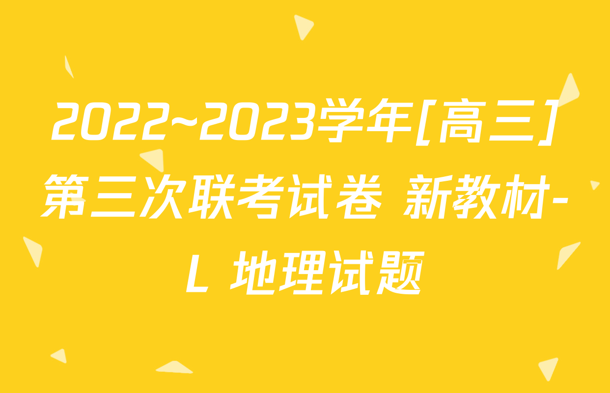 2022~2023学年[高三]第三次联考试卷 新教材-L 地理试题