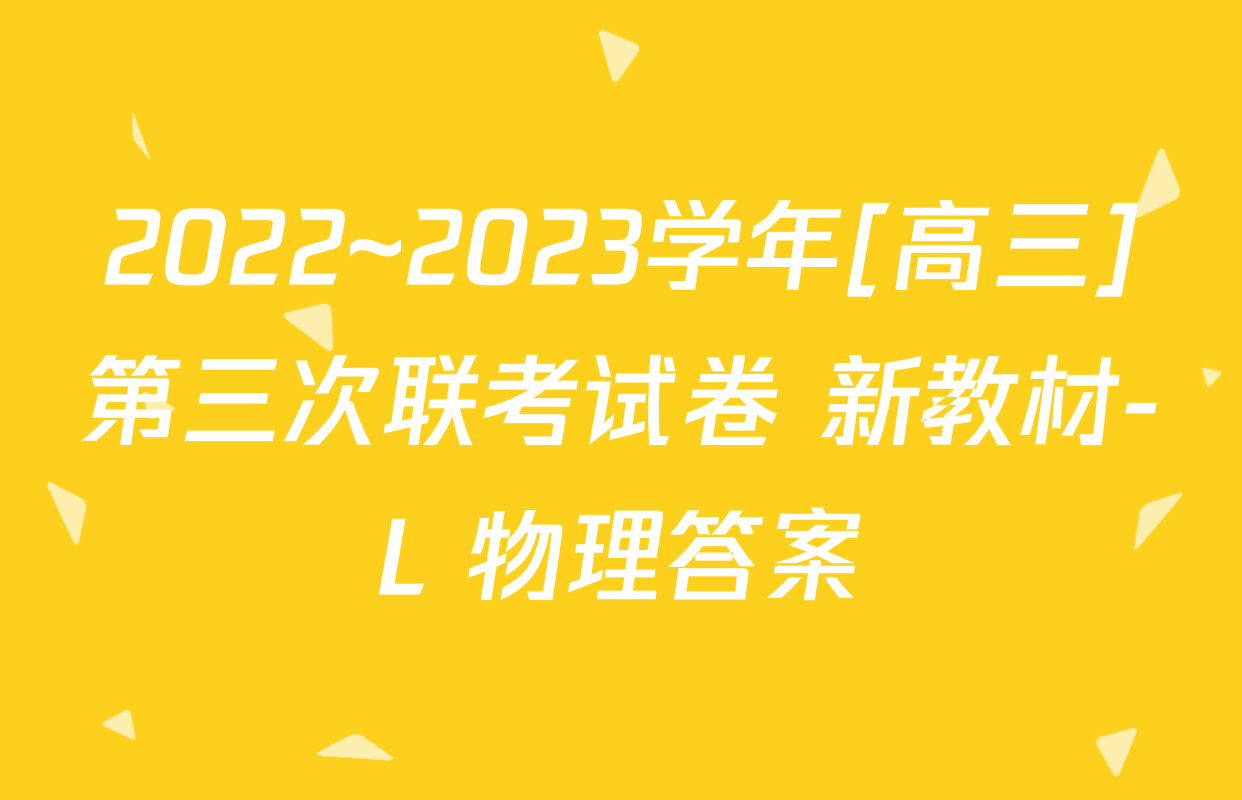 2022~2023学年[高三]第三次联考试卷 新教材-L 物理答案