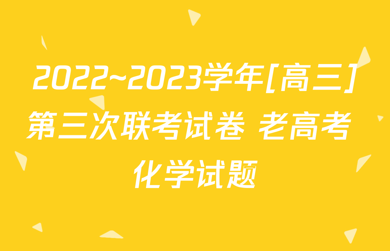 2022~2023学年[高三]第三次联考试卷 老高考 化学试题
