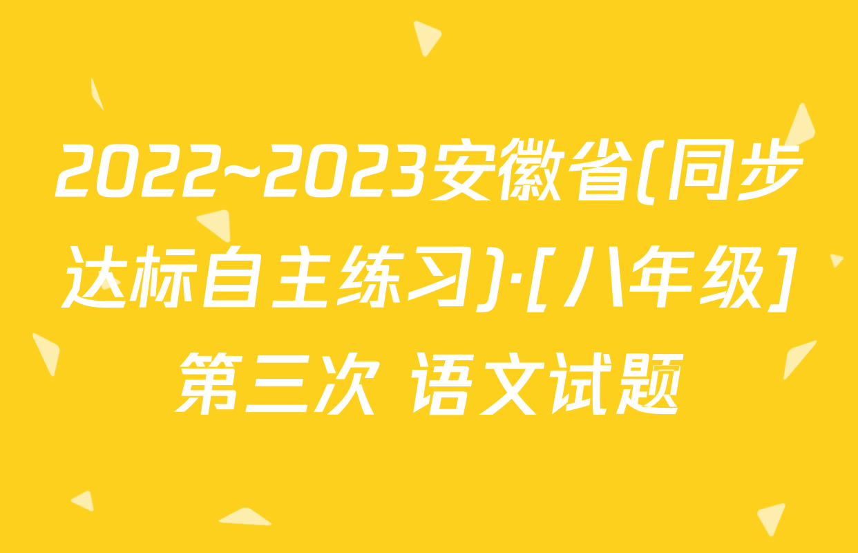2022~2023安徽省(同步达标自主练习)·[八年级]第三次 语文试题