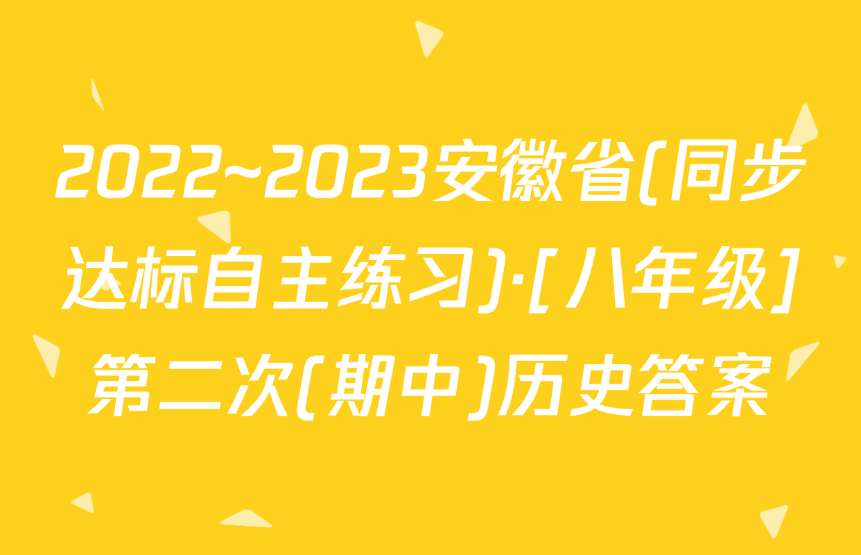 2022~2023安徽省(同步达标自主练习)·[八年级]第二次(期中)历史答案