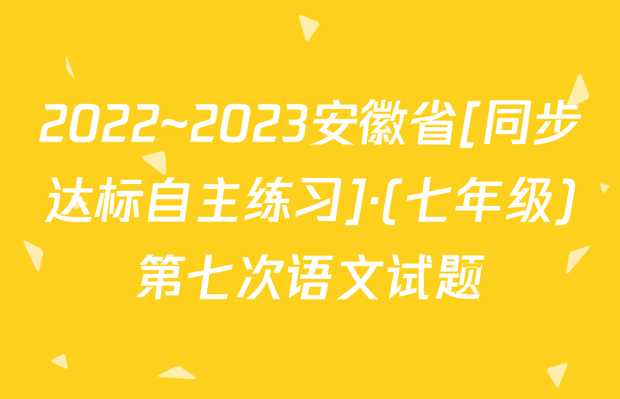 2022~2023安徽省[同步达标自主练习]·(七年级)第七次语文试题