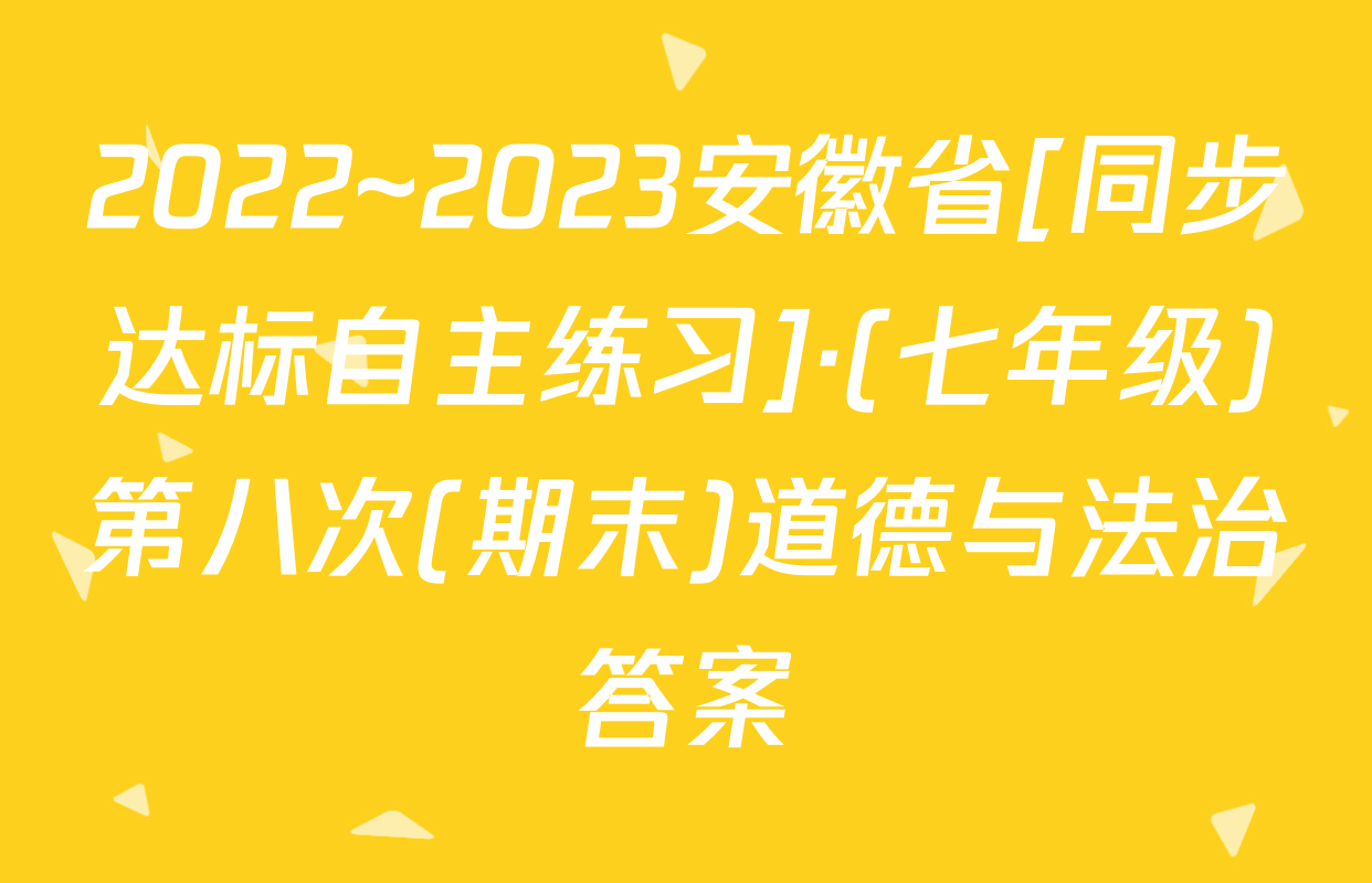 2022~2023安徽省[同步达标自主练习]·(七年级)第八次(期末)道德与法治答案
