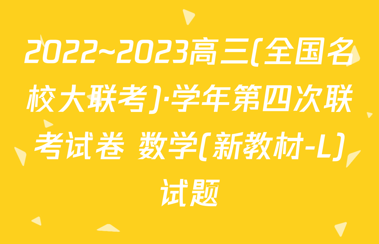 2022~2023高三(全国名校大联考)·学年第四次联考试卷 数学(新教材-L)试题
