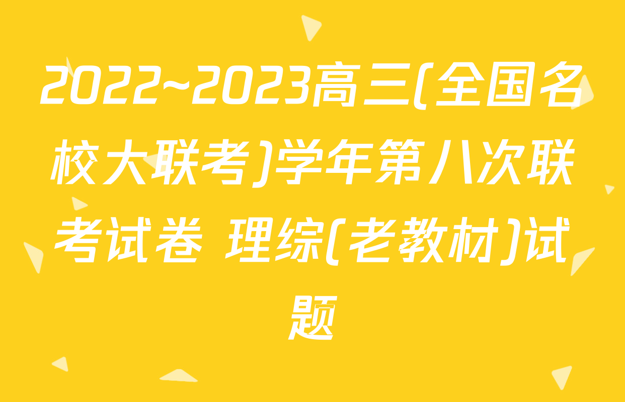 2022~2023高三(全国名校大联考)学年第八次联考试卷 理综(老教材)试题