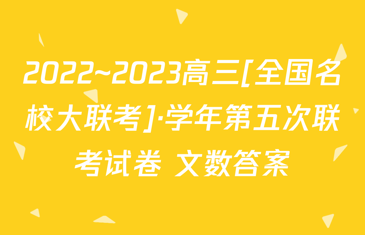 2022~2023高三[全国名校大联考]·学年第五次联考试卷 文数答案