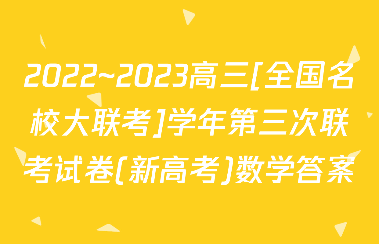 2022~2023高三[全国名校大联考]学年第三次联考试卷(新高考)数学答案