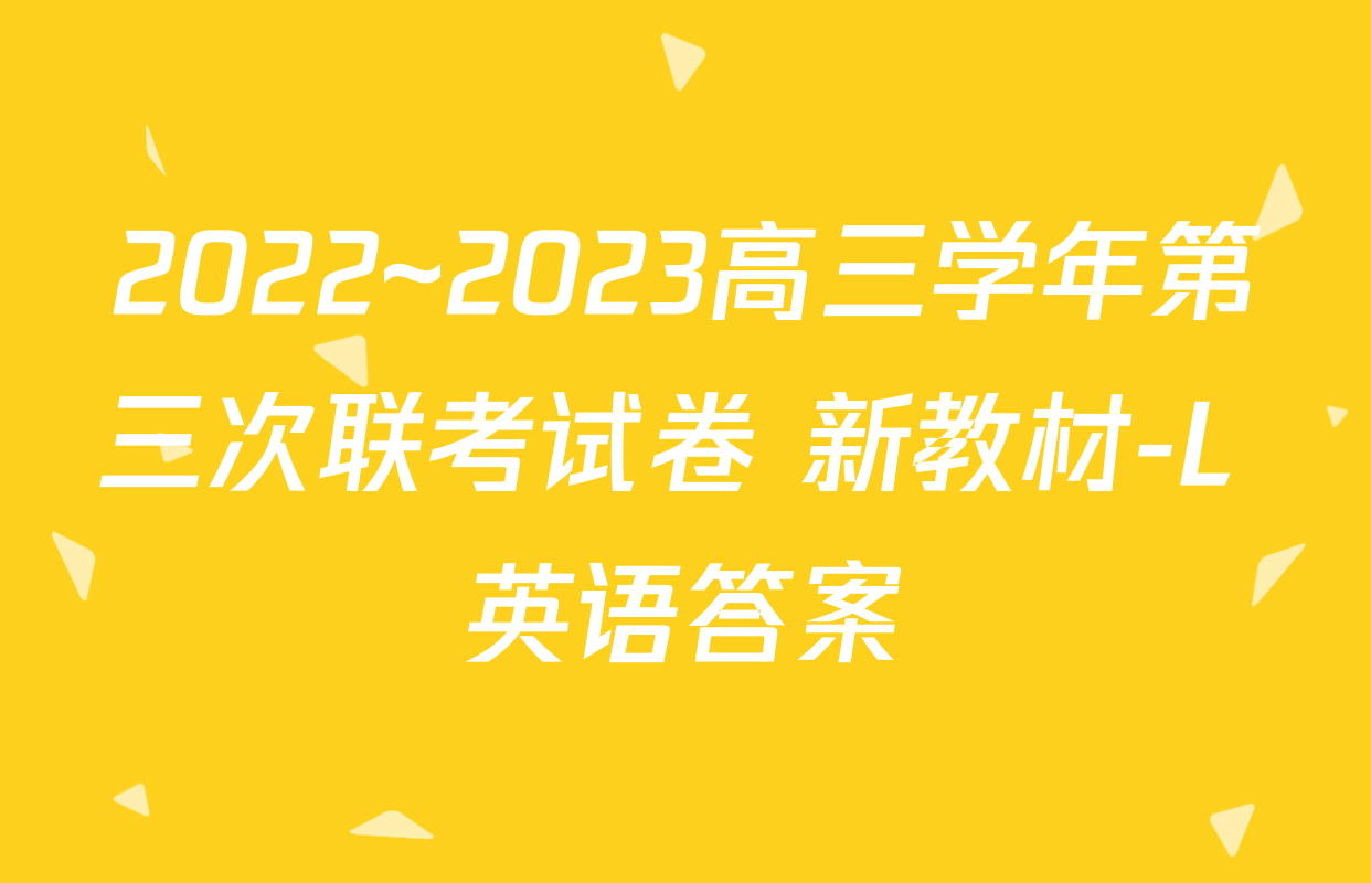 2022~2023高三学年第三次联考试卷 新教材-L 英语答案