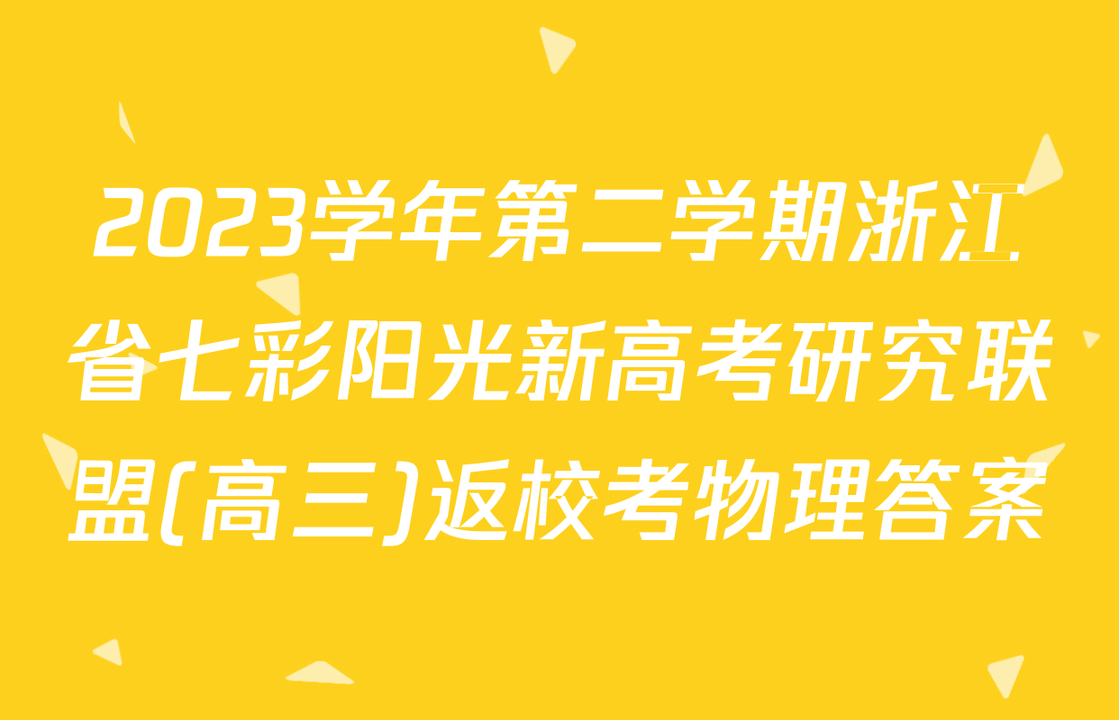 2023学年第二学期浙江省七彩阳光新高考研究联盟(高三)返校考物理答案