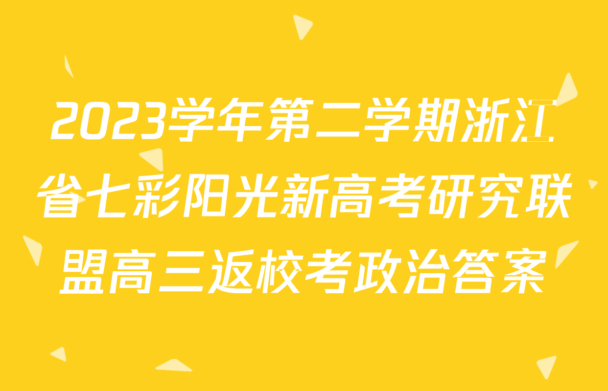 2023学年第二学期浙江省七彩阳光新高考研究联盟高三返校考政治答案
