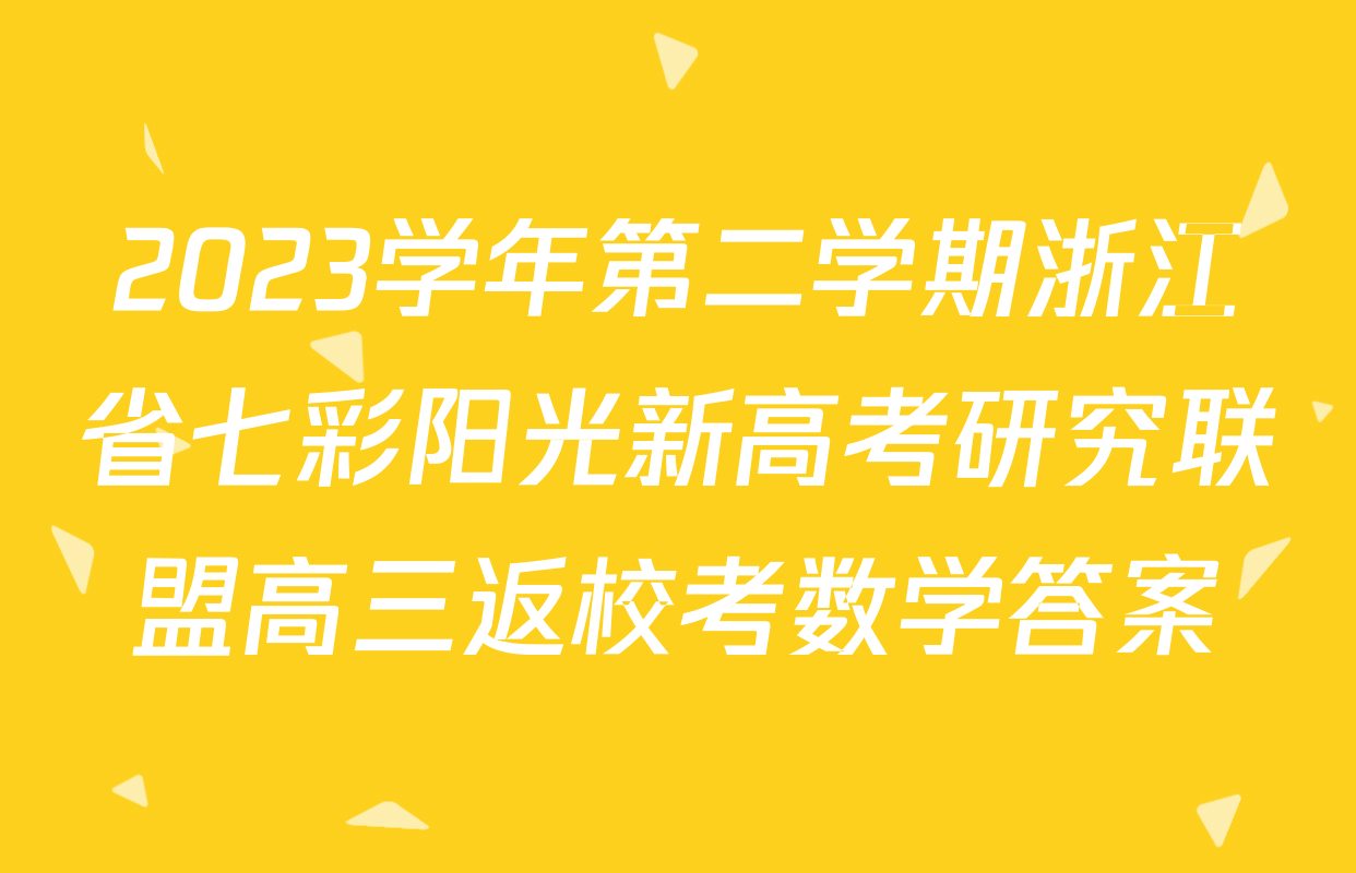 2023学年第二学期浙江省七彩阳光新高考研究联盟高三返校考数学答案