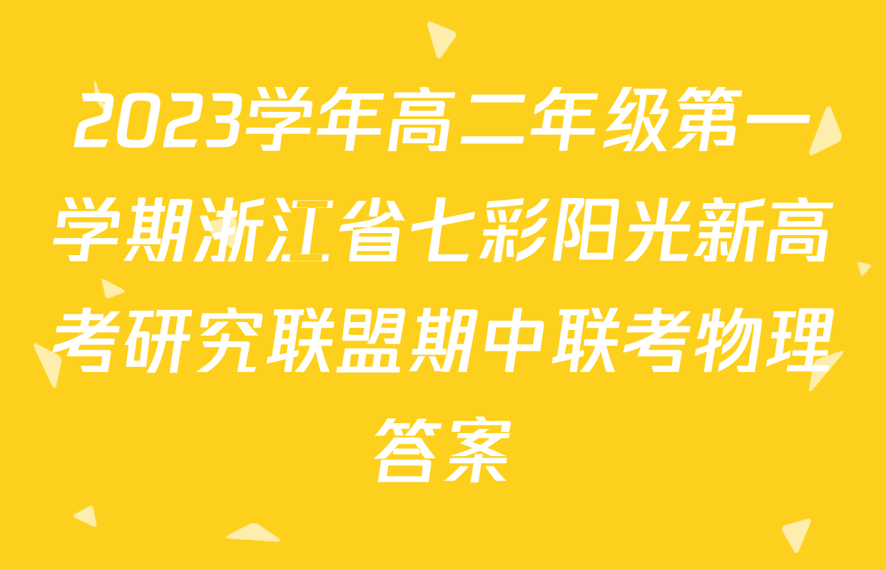 2023学年高二年级第一学期浙江省七彩阳光新高考研究联盟期中联考物理答案
