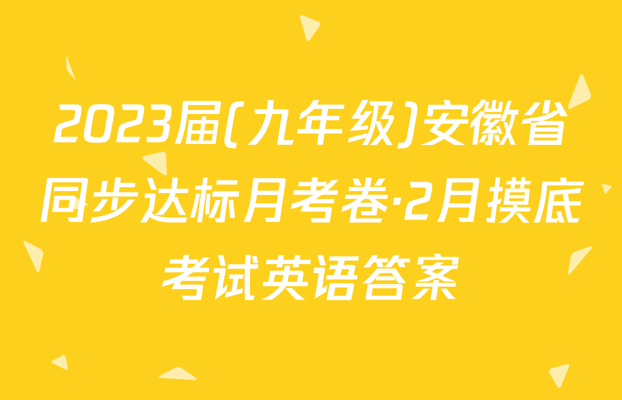 2023届(九年级)安徽省同步达标月考卷·2月摸底考试英语答案