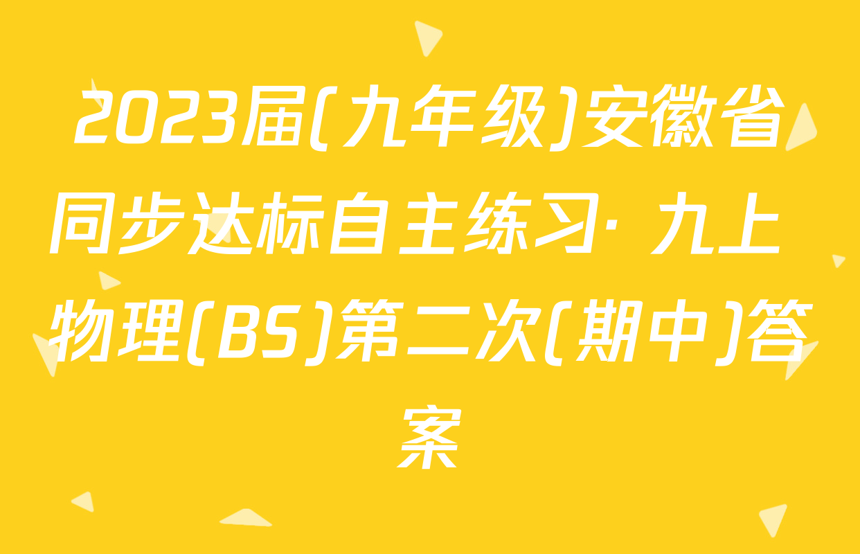 2023届(九年级)安徽省同步达标自主练习· 九上 物理(BS)第二次(期中)答案