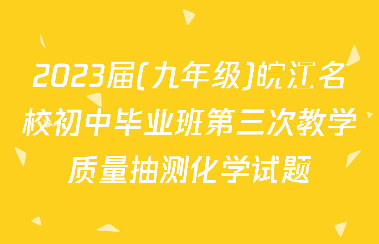 2023届(九年级)皖江名校初中毕业班第三次教学质量抽测化学试题