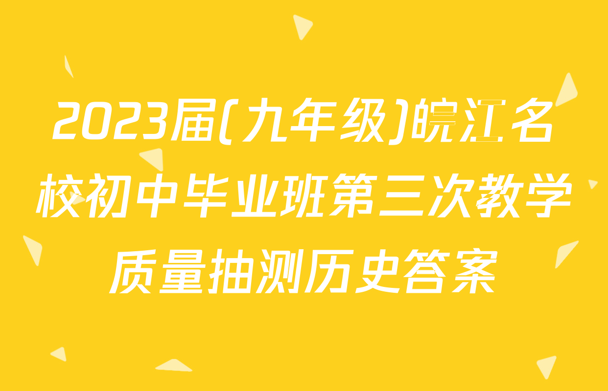 2023届(九年级)皖江名校初中毕业班第三次教学质量抽测历史答案