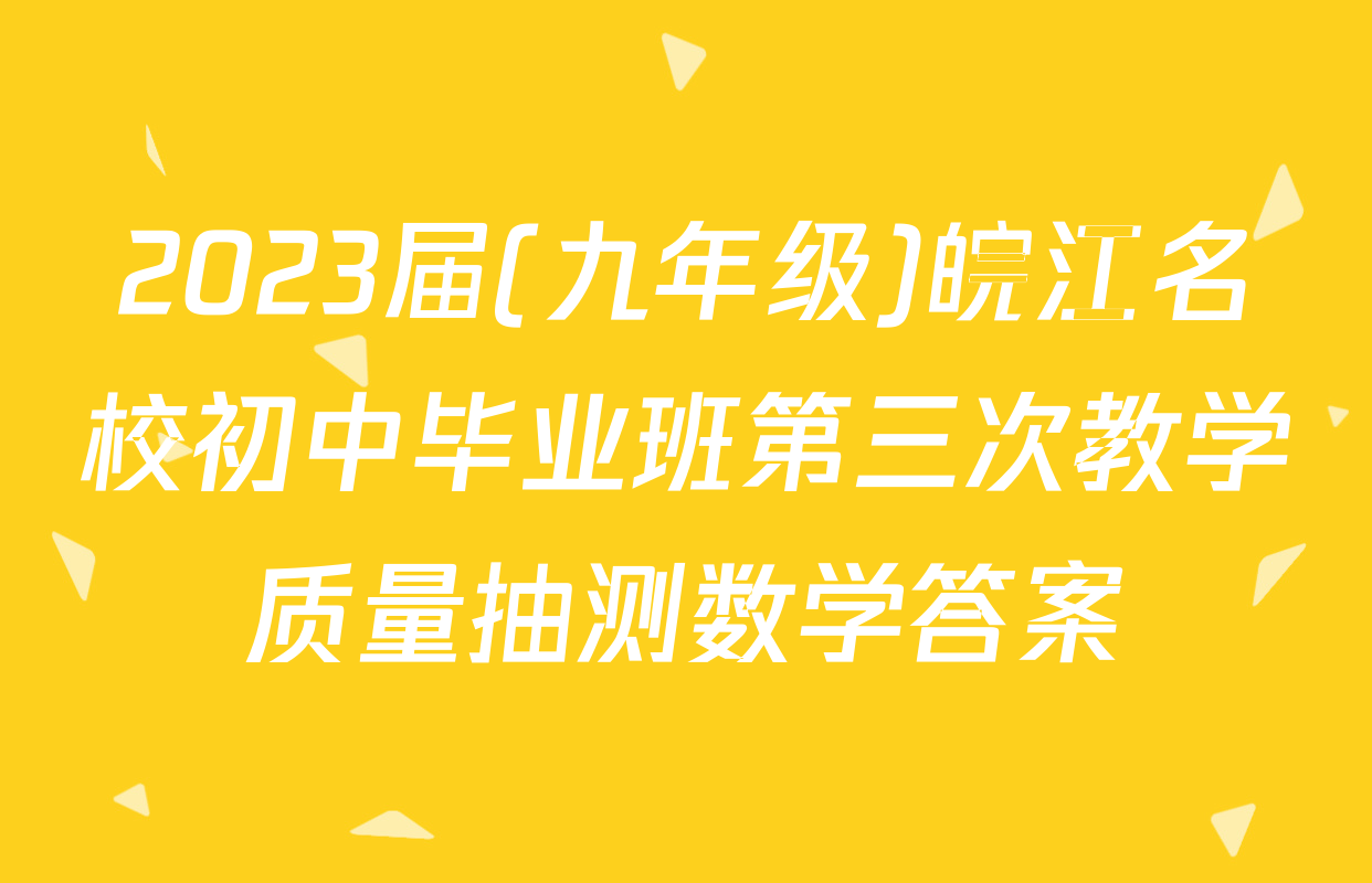2023届(九年级)皖江名校初中毕业班第三次教学质量抽测数学答案
