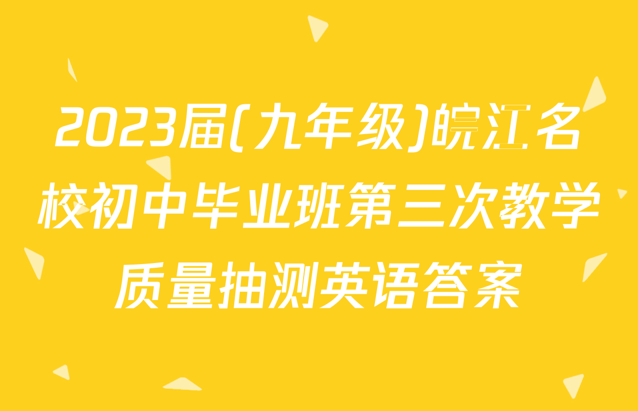 2023届(九年级)皖江名校初中毕业班第三次教学质量抽测英语答案