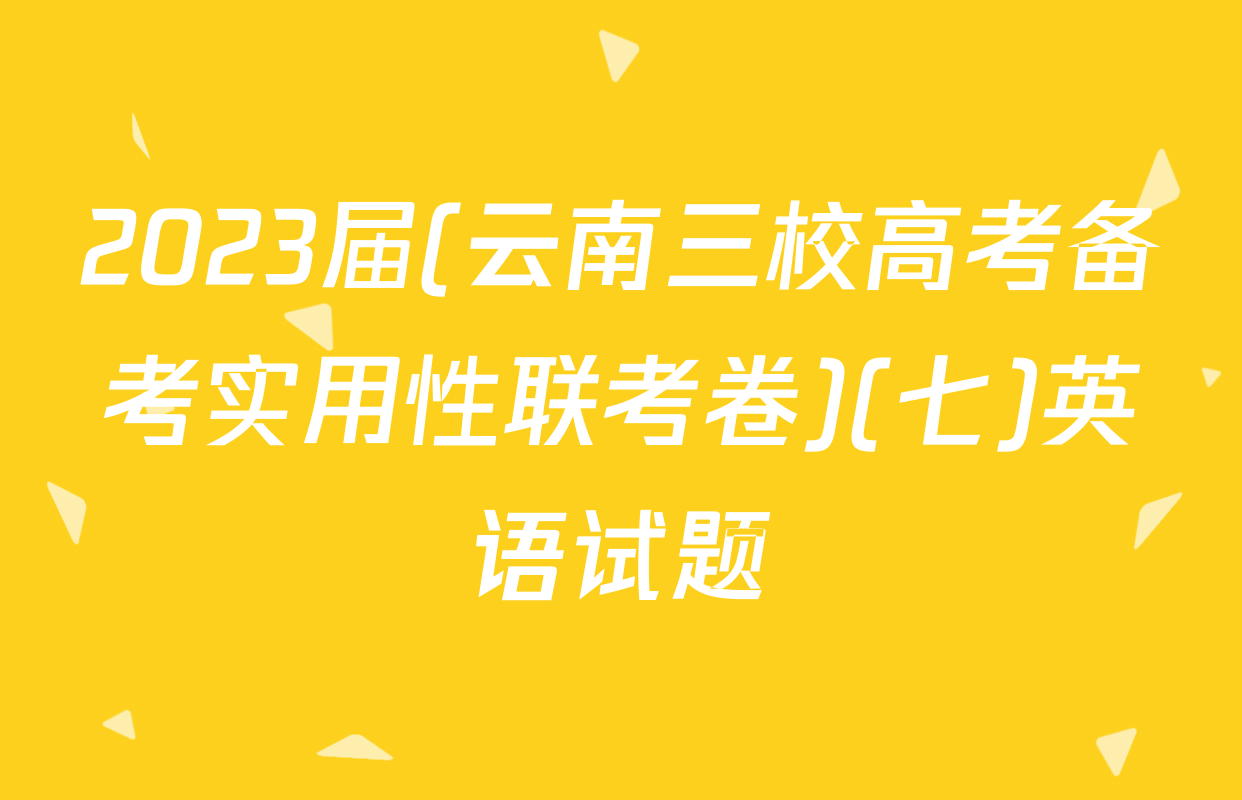 2023届(云南三校高考备考实用性联考卷)(七)英语试题