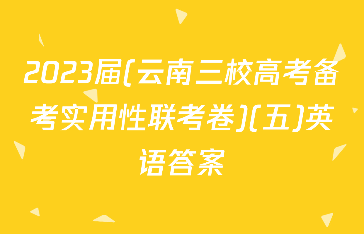 2023届(云南三校高考备考实用性联考卷)(五)英语答案