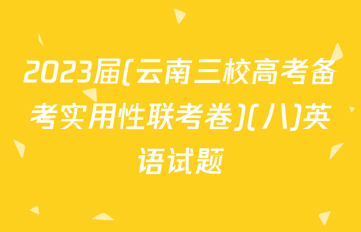 2023届(云南三校高考备考实用性联考卷)(八)英语试题