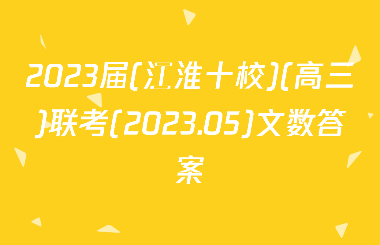 2023届(江淮十校)(高三)联考(2023.05)文数答案